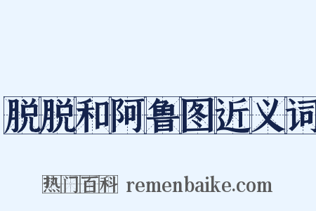 脱脱和阿鲁图近义词是什么意思的图片